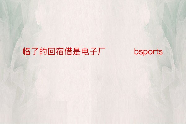 临了的回宿借是电子厂 ​​​bsports