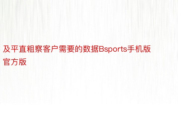 及平直粗察客户需要的数据Bsports手机版官方版