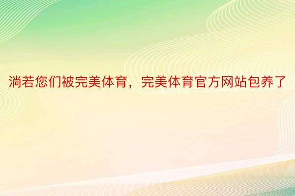 淌若您们被完美体育，完美体育官方网站包养了