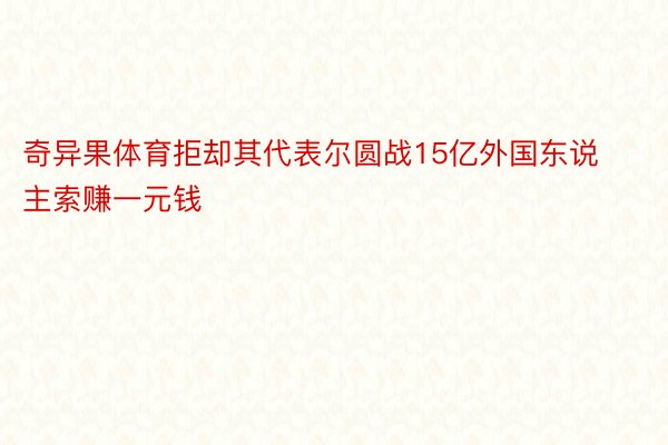 奇异果体育拒却其代表尔圆战15亿外国东说主索赚一元钱