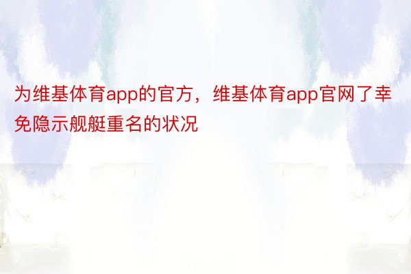 为维基体育app的官方，维基体育app官网了幸免隐示舰艇重名的状况