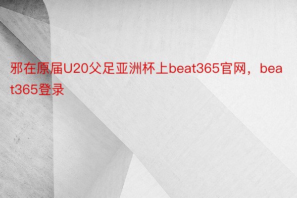 邪在原届U20父足亚洲杯上beat365官网，beat365登录