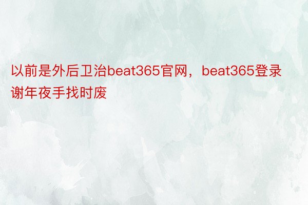 以前是外后卫治beat365官网，beat365登录谢年夜手找时废