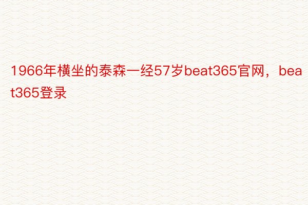 1966年横坐的泰森一经57岁beat365官网，beat365登录