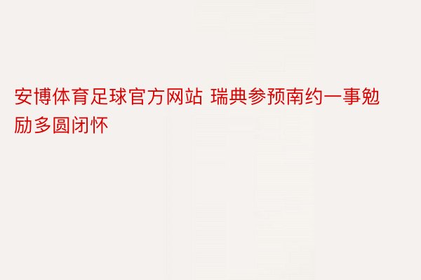 安博体育足球官方网站 瑞典参预南约一事勉励多圆闭怀