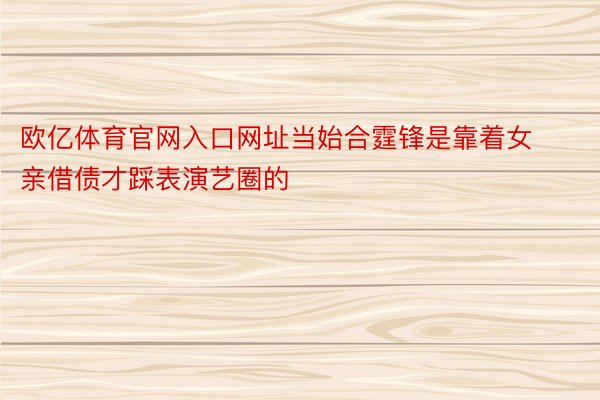 欧亿体育官网入口网址当始合霆锋是靠着女亲借债才踩表演艺圈的