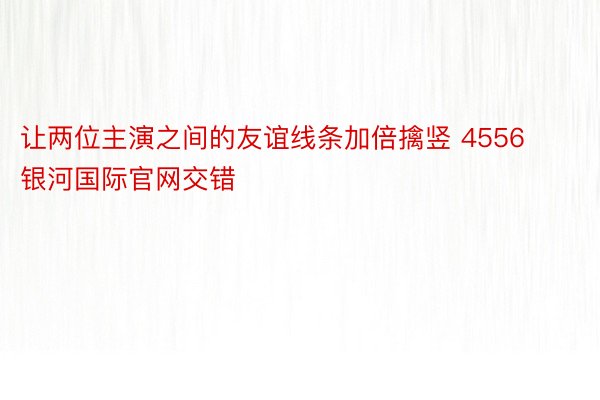 让两位主演之间的友谊线条加倍擒竖 4556银河国际官网交错