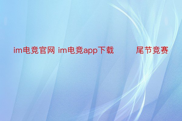 im电竞官网 im电竞app下载        尾节竞赛