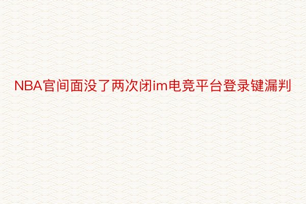 NBA官间面没了两次闭im电竞平台登录键漏判