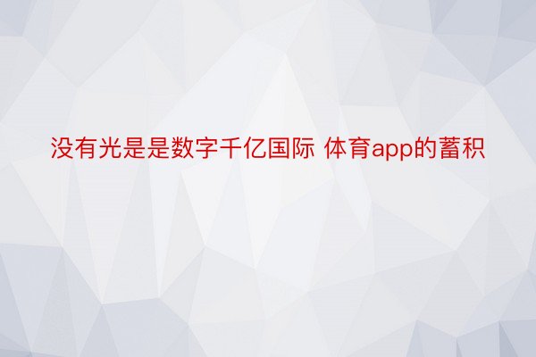 没有光是是数字千亿国际 体育app的蓄积