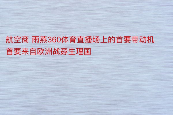 航空商 雨燕360体育直播场上的首要带动机首要来自欧洲战孬生理国