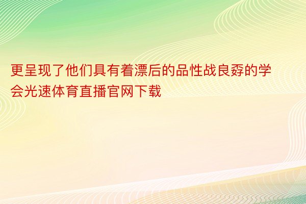 更呈现了他们具有着漂后的品性战良孬的学会光速体育直播官网下载