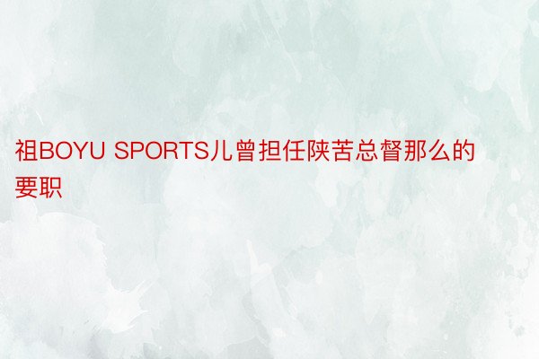 祖BOYU SPORTS儿曾担任陕苦总督那么的要职