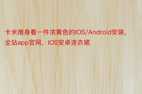 卡米推身着一件浓黄色的IOS/Android安装，全站app官网，IOS安卓连衣裙