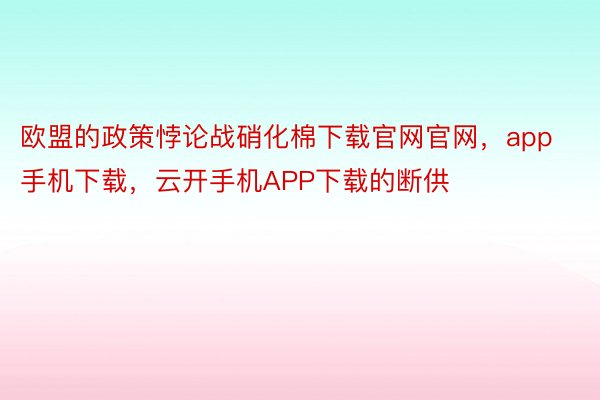 欧盟的政策悖论战硝化棉下载官网官网，app手机下载，云开手机APP下载的断供