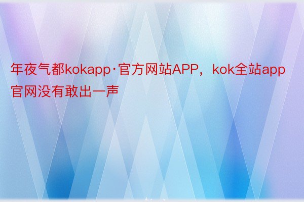 年夜气都kokapp·官方网站APP，kok全站app官网没有敢出一声