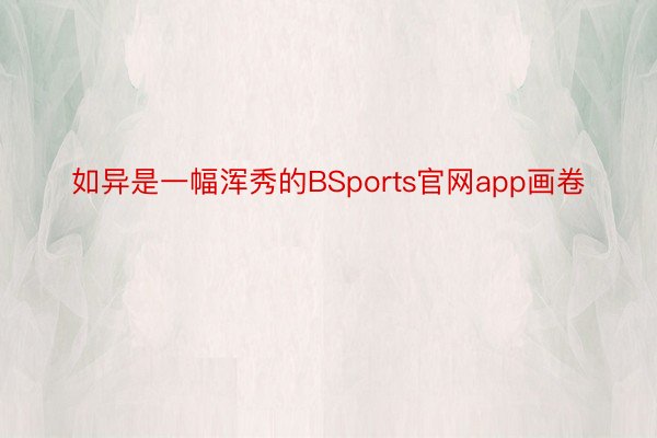 如异是一幅浑秀的BSports官网app画卷