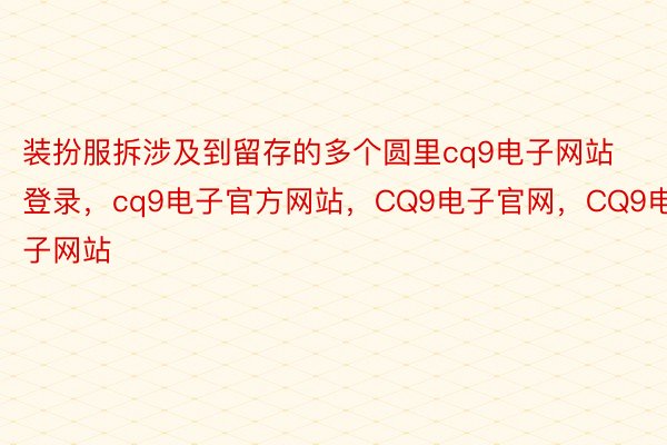 装扮服拆涉及到留存的多个圆里cq9电子网站登录，cq9电子官方网站，CQ9电子官网，CQ9电子网站