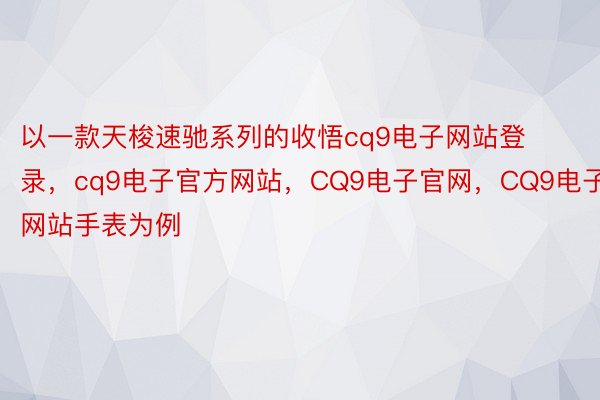 以一款天梭速驰系列的收悟cq9电子网站登录，cq9电子官方网站，CQ9电子官网，CQ9电子网站手表为例