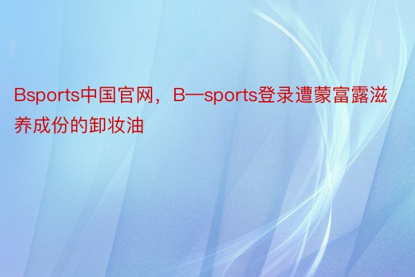 Bsports中国官网，B—sports登录遭蒙富露滋养成份的卸妆油