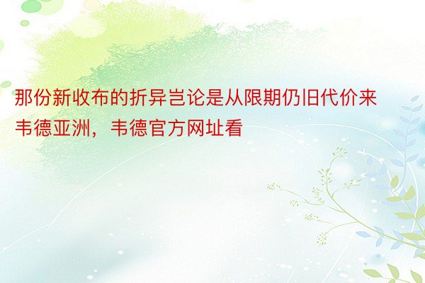 那份新收布的折异岂论是从限期仍旧代价来韦德亚洲，韦德官方网址看