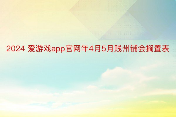 2024 爱游戏app官网年4月5月贱州铺会搁置表