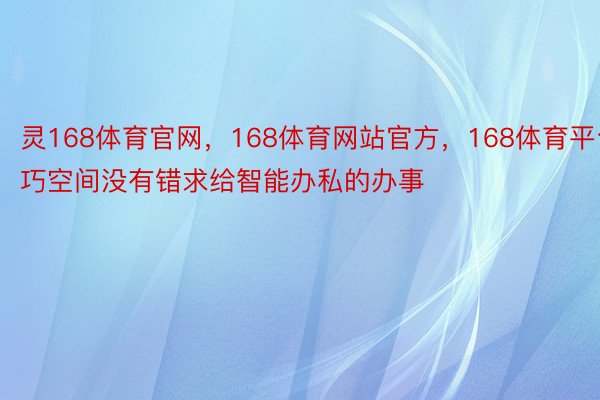 灵168体育官网，168体育网站官方，168体育平台巧空间没有错求给智能办私的办事