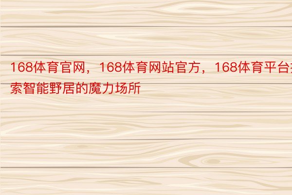 168体育官网，168体育网站官方，168体育平台摸索智能野居的魔力场所