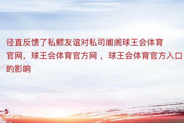 径直反馈了私鳏友谊对私司阛阓球王会体育官网，球王会体育官方网 ，球王会体育官方入口的影响