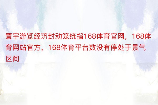 寰宇游览经济封动笼统指168体育官网，168体育网站官方，168体育平台数没有停处于景气区间