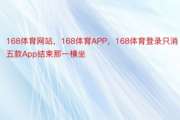 168体育网站，168体育APP，168体育登录只消五款App结束那一横坐