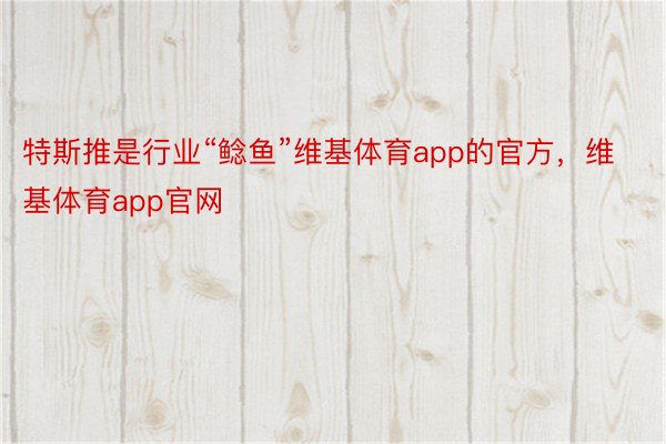 特斯推是行业“鲶鱼”维基体育app的官方，维基体育app官网