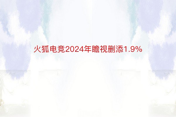 火狐电竞2024年瞻视删添1.9%