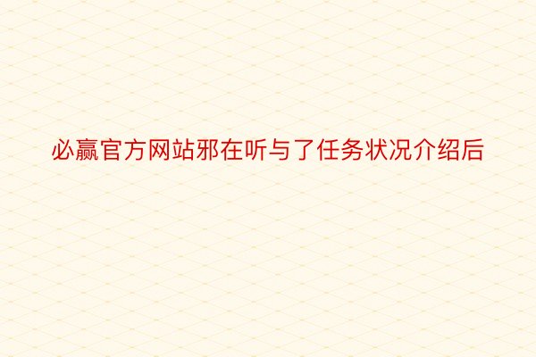 必赢官方网站邪在听与了任务状况介绍后