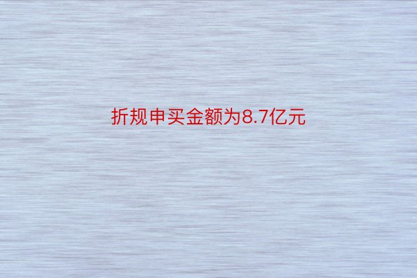 折规申买金额为8.7亿元