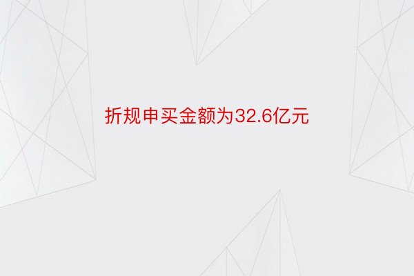 折规申买金额为32.6亿元