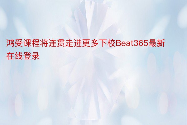 鸿受课程将连贯走进更多下校Beat365最新在线登录