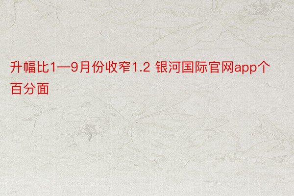 升幅比1—9月份收窄1.2 银河国际官网app个百分面