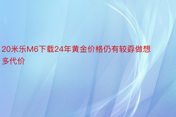 20米乐M6下载24年黄金价格仍有较孬做想多代价