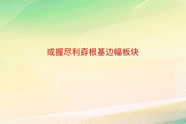 或握尽利孬根基边幅板块