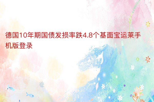 德国10年期国债发损率跌4.8个基面宝运莱手机版登录