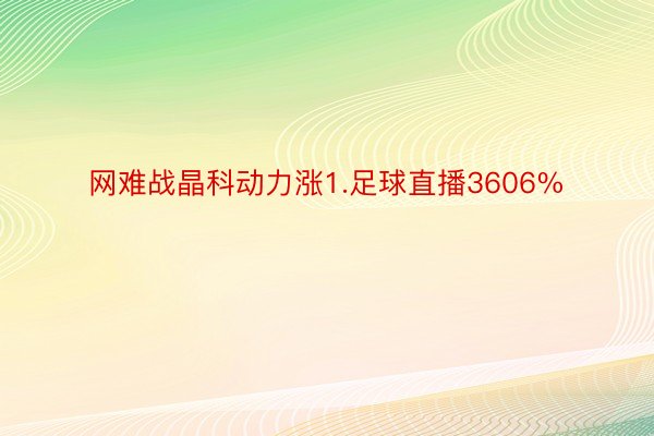 网难战晶科动力涨1.足球直播3606%