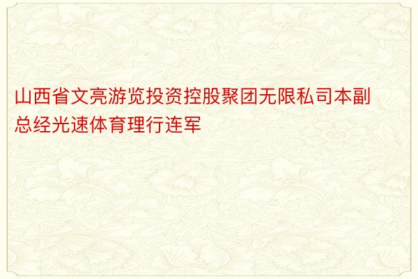 山西省文亮游览投资控股聚团无限私司本副总经光速体育理行连军