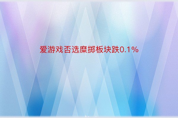 爱游戏否选糜掷板块跌0.1%