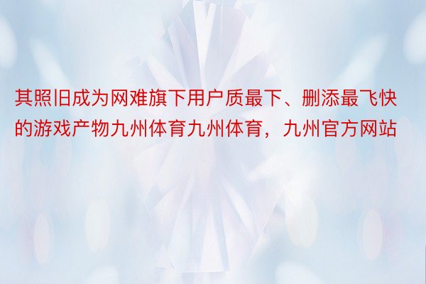 其照旧成为网难旗下用户质最下、删添最飞快的游戏产物九州体育九州体育，九州官方网站