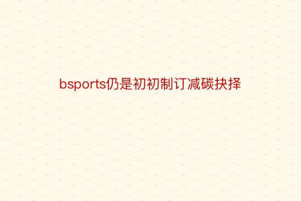 bsports仍是初初制订减碳抉择