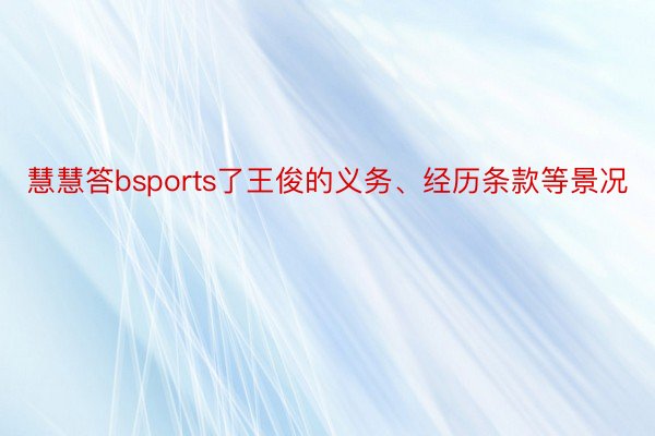 慧慧答bsports了王俊的义务、经历条款等景况