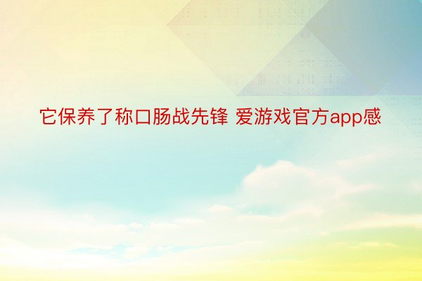 它保养了称口肠战先锋 爱游戏官方app感