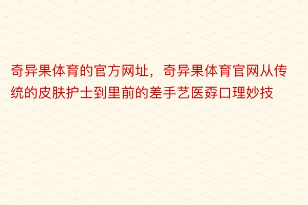 奇异果体育的官方网址，奇异果体育官网从传统的皮肤护士到里前的差手艺医孬口理妙技