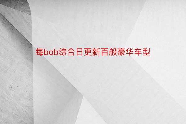 每bob综合日更新百般豪华车型